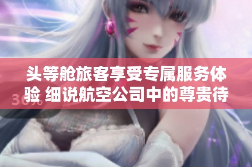 头等舱旅客享受专属服务体验 细说航空公司中的尊贵待遇