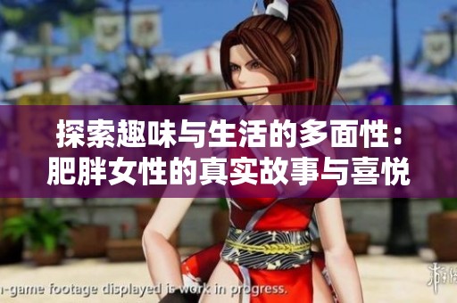探索趣味与生活的多面性：肥胖女性的真实故事与喜悦瞬间