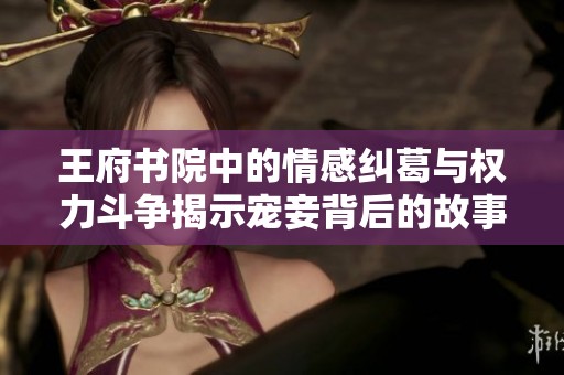 王府书院中的情感纠葛与权力斗争揭示宠妾背后的故事