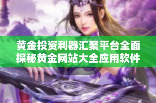 黄金投资利器汇聚平台全面探秘黄金网站大全应用软件
