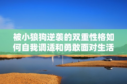 被小狼狗逆袭的双重性格如何自我调适和勇敢面对生活挑战
