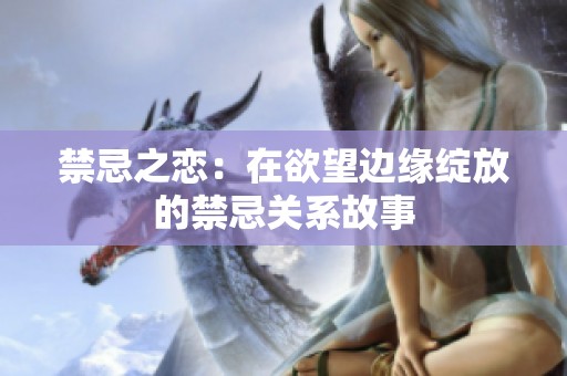 禁忌之恋：在欲望边缘绽放的禁忌关系故事