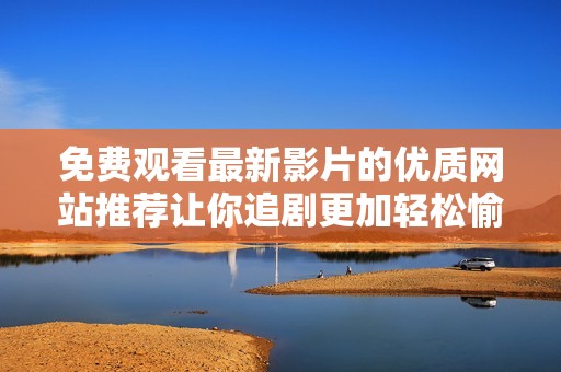 免费观看最新影片的优质网站推荐让你追剧更加轻松愉快