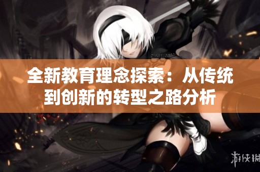 全新教育理念探索：从传统到创新的转型之路分析