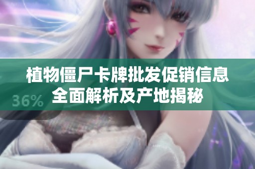 植物僵尸卡牌批发促销信息全面解析及产地揭秘