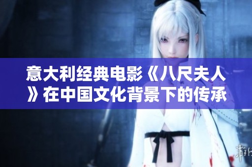 意大利经典电影《八尺夫人》在中国文化背景下的传承与再创造探讨