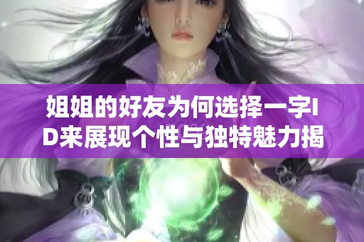 姐姐的好友为何选择一字ID来展现个性与独特魅力揭秘