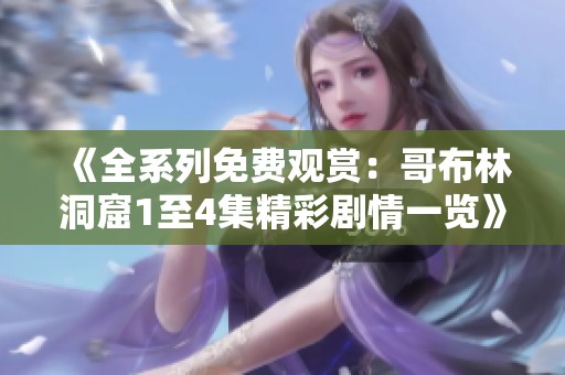 《全系列免费观赏：哥布林洞窟1至4集精彩剧情一览》