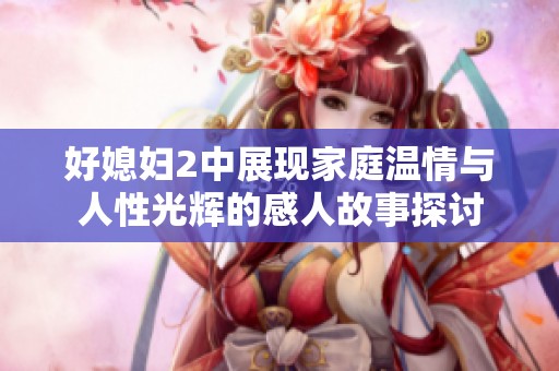 好媳妇2中展现家庭温情与人性光辉的感人故事探讨