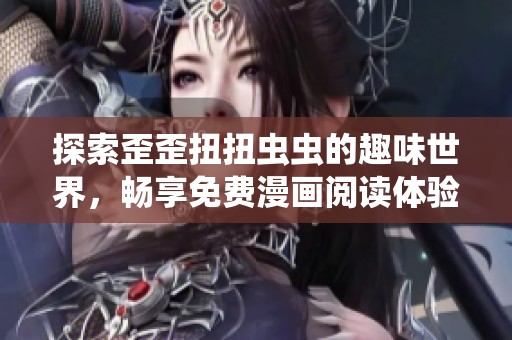 探索歪歪扭扭虫虫的趣味世界，畅享免费漫画阅读体验