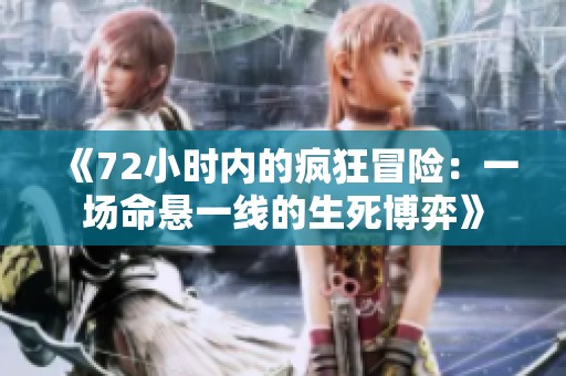 《72小时内的疯狂冒险：一场命悬一线的生死博弈》