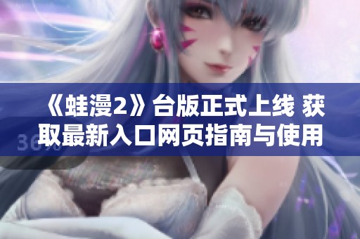 《蛙漫2》台版正式上线 获取最新入口网页指南与使用技巧分享