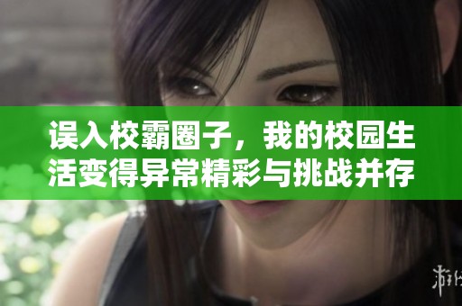 误入校霸圈子，我的校园生活变得异常精彩与挑战并存