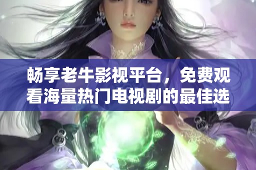 畅享老牛影视平台，免费观看海量热门电视剧的最佳选择