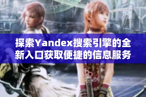 探索Yandex搜索引擎的全新入口获取便捷的信息服务体验