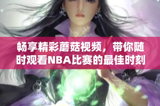 畅享精彩蘑菇视频，带你随时观看NBA比赛的最佳时刻