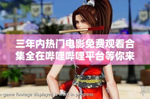 三年内热门电影免费观看合集全在哔哩哔哩平台等你来发现