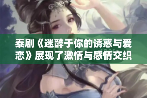 泰剧《迷醉于你的诱惑与爱恋》展现了激情与感情交织的故事