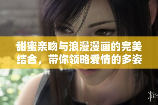 甜蜜亲吻与浪漫漫画的完美结合，带你领略爱情的多姿多彩