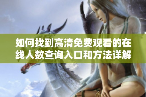 如何找到高清免费观看的在线人数查询入口和方法详解