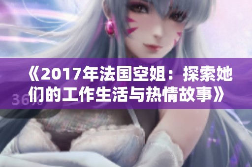 《2017年法国空姐：探索她们的工作生活与热情故事》