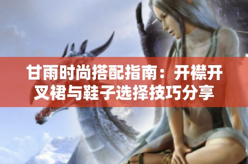 甘雨时尚搭配指南：开襟开叉裙与鞋子选择技巧分享