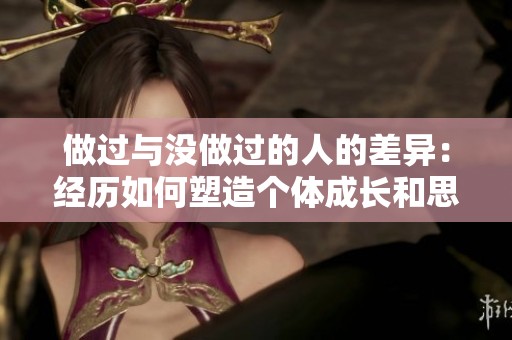 做过与没做过的人的差异：经历如何塑造个体成长和思维方式