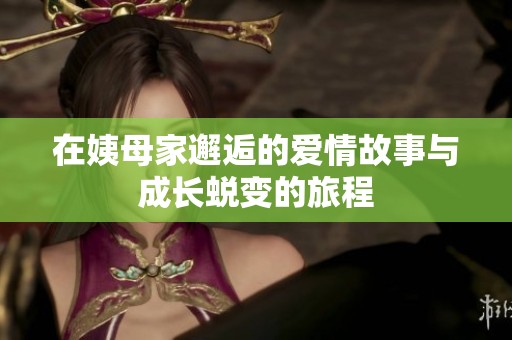 在姨母家邂逅的爱情故事与成长蜕变的旅程