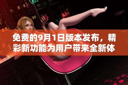 免费的9月1日版本发布，精彩新功能为用户带来全新体验