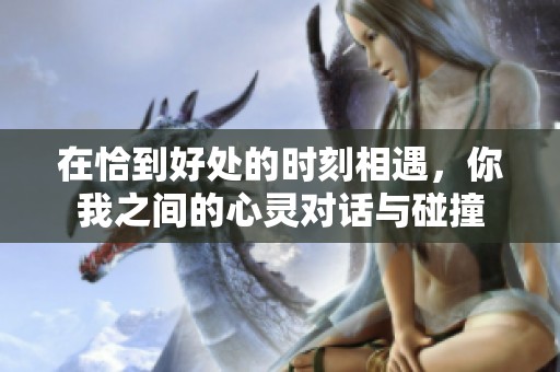 在恰到好处的时刻相遇，你我之间的心灵对话与碰撞