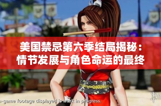 美国禁忌第六季结局揭秘：情节发展与角色命运的最终归宿分析