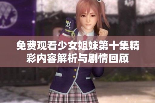 免费观看少女姐妹第十集精彩内容解析与剧情回顾