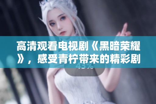 高清观看电视剧《黑暗荣耀》，感受青柠带来的精彩剧情与深刻情感
