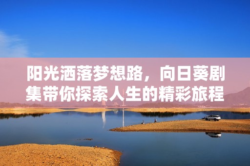 阳光洒落梦想路，向日葵剧集带你探索人生的精彩旅程