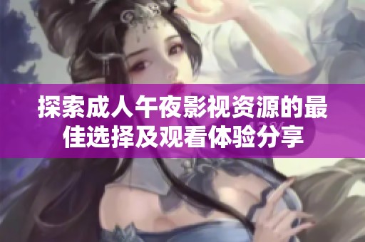 探索成人午夜影视资源的最佳选择及观看体验分享