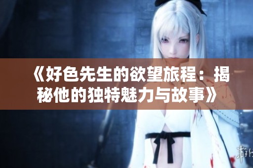 《好色先生的欲望旅程：揭秘他的独特魅力与故事》