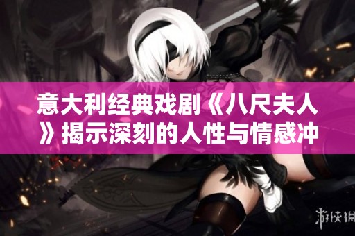 意大利经典戏剧《八尺夫人》揭示深刻的人性与情感冲突探讨