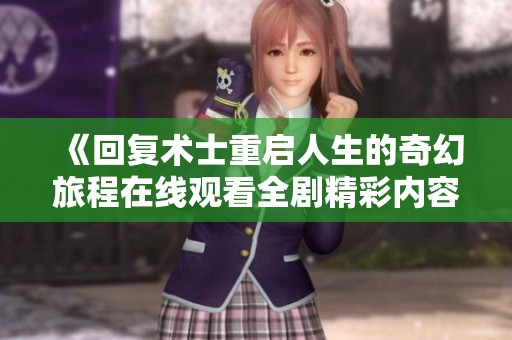 《回复术士重启人生的奇幻旅程在线观看全剧精彩内容》