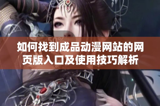 如何找到成品动漫网站的网页版入口及使用技巧解析