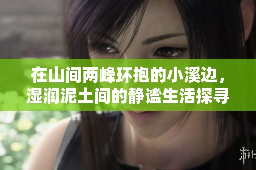 在山间两峰环抱的小溪边，湿润泥土间的静谧生活探寻