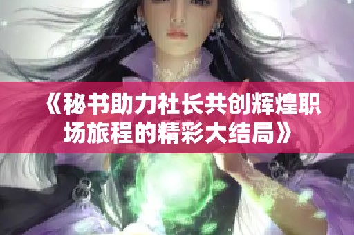 《秘书助力社长共创辉煌职场旅程的精彩大结局》