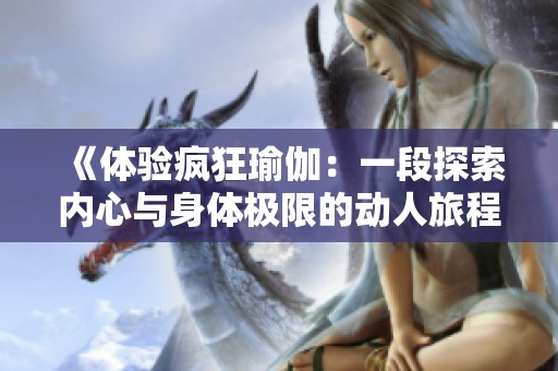 《体验疯狂瑜伽：一段探索内心与身体极限的动人旅程》