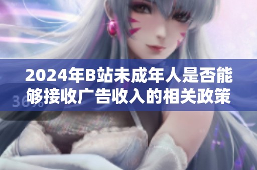 2024年B站未成年人是否能够接收广告收入的相关政策解读与分析