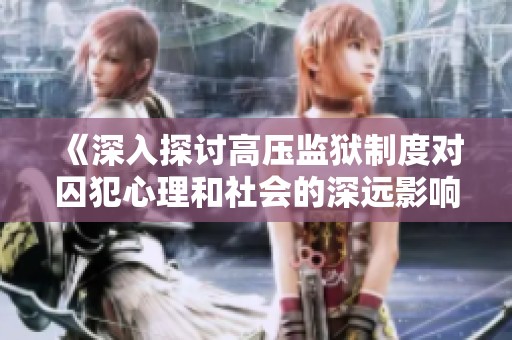 《深入探讨高压监狱制度对囚犯心理和社会的深远影响》