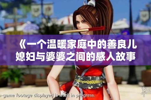 《一个温暖家庭中的善良儿媳妇与婆婆之间的感人故事》
