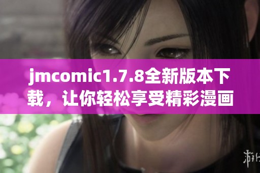jmcomic1.7.8全新版本下载，让你轻松享受精彩漫画体验