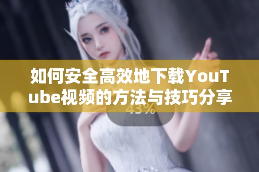 如何安全高效地下载YouTube视频的方法与技巧分享