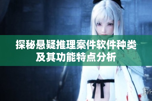 探秘悬疑推理案件软件种类及其功能特点分析