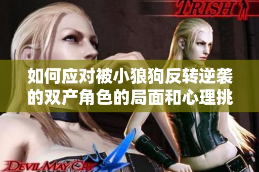 如何应对被小狼狗反转逆袭的双产角色的局面和心理挑战
