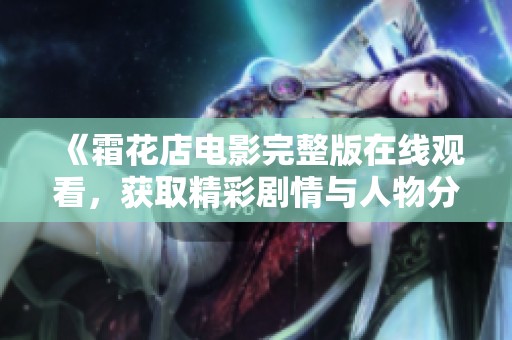 《霜花店电影完整版在线观看，获取精彩剧情与人物分析》